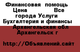 Финансовая  помощь › Цена ­ 100 000 - Все города Услуги » Бухгалтерия и финансы   . Архангельская обл.,Архангельск г.